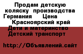 Продам детскую коляску, производства Германия,  › Цена ­ 7 000 - Красноярский край Дети и материнство » Детский транспорт   